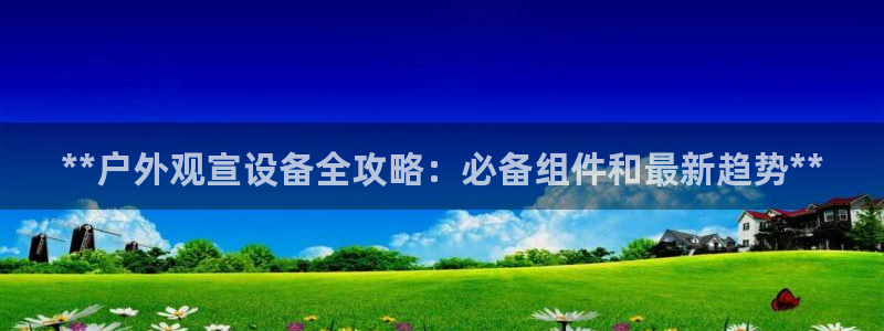 杏宇平台代理怎么赚钱：**户外观宣设备全攻略：必备组件和最新趋势**