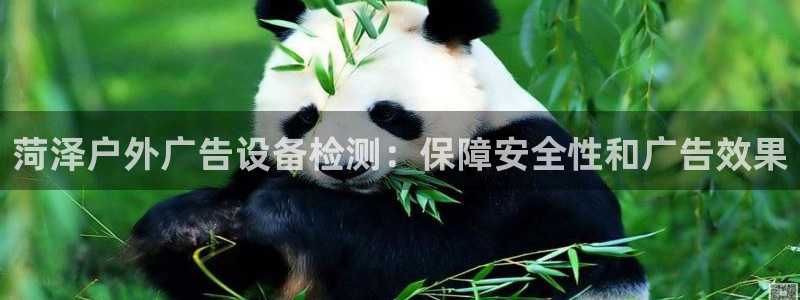 杏宇平台代理怎么赚钱：菏泽户外广告设备检测：保障安全性和广告效果