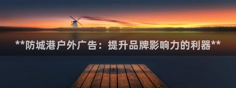 杏宇平台登录步骤是什么：**防城港户外广告：提升品牌影响力的利器**
