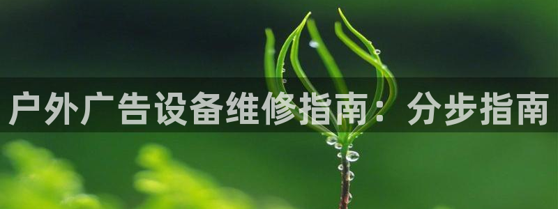 杏宇平台招商电话号码：户外广告设备维修指南：分步指南