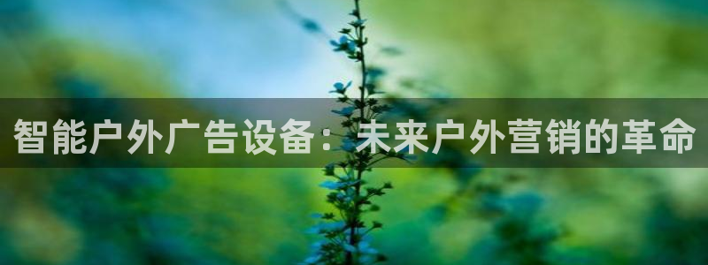 杏宇平台登录步骤图：智能户外广告设备：未来户外营销的革命