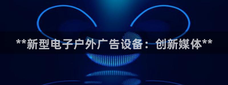 杏宇平台注册地址在哪里：**新型电子户外广告设备：创新媒体**