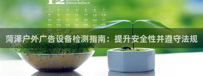 杏宇平台代理怎么赚钱：菏泽户外广告设备检测指南：提升安全性并遵守法规