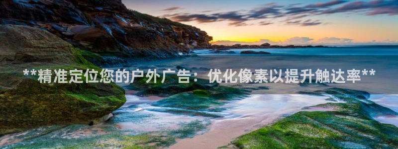 杏宇平台注册地址在哪里：**精准定位您的户外广告：优化像素以提升触达率**