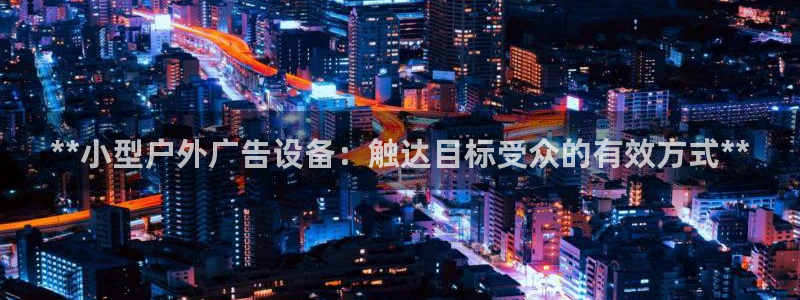 杏宇官方平台官网下载：**小型户外广告设备：触达目标受众的有效方式**