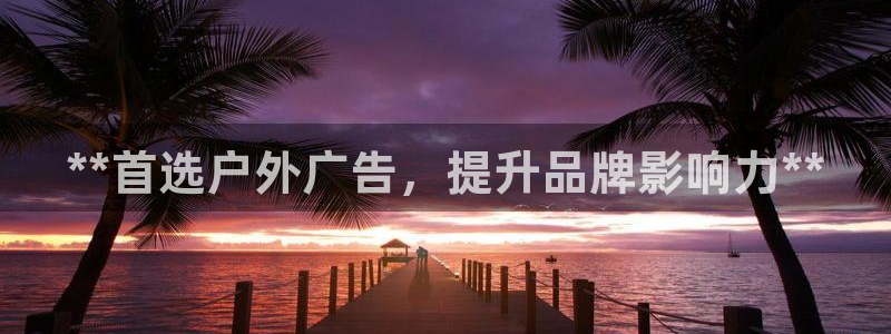 杏宇官方平台官网下载：**首选户外广告，提升品牌影响力**