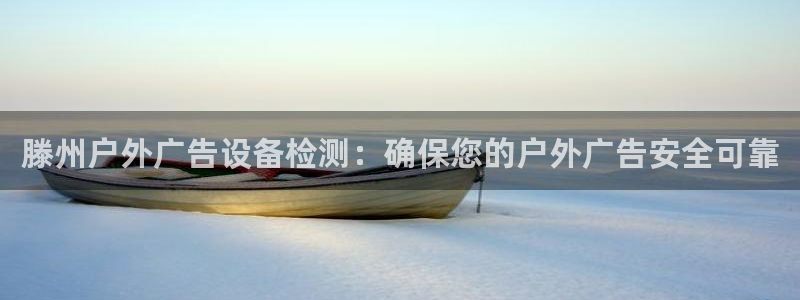 杏宇平台代理怎么样：滕州户外广告设备检测：确保您的户外广告安全可靠