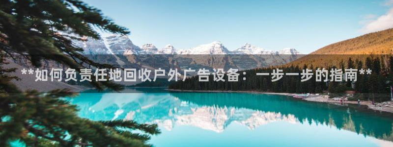 杏宇平台客服：**如何负责任地回收户外广告设备：一步一步的指南**