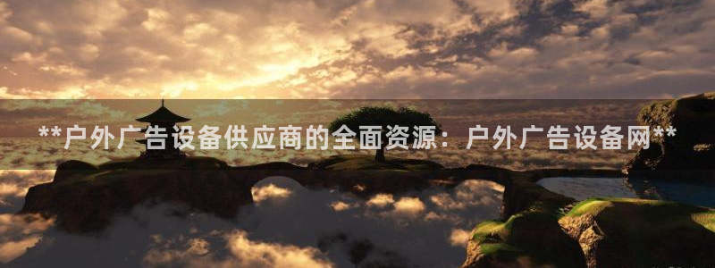 杏宇平台代理：**户外广告设备供应商的全面资源：户外广告设备网**