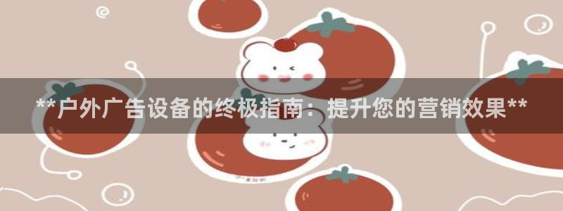 杏宇平台登陆：**户外广告设备的终极指南：提升您的营销效果**