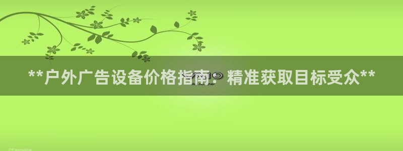 杏宇平台招商怎么样：**户外广告设备价格指南：精准获取目标受众**