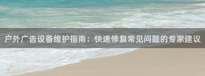 杏宇平台注册地址：户外广告设备维护指南：快速修复常见问题的专家建议