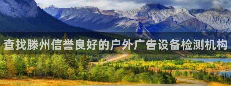 杏宇平台总代理：查找滕州信誉良好的户外广告设备检测机构