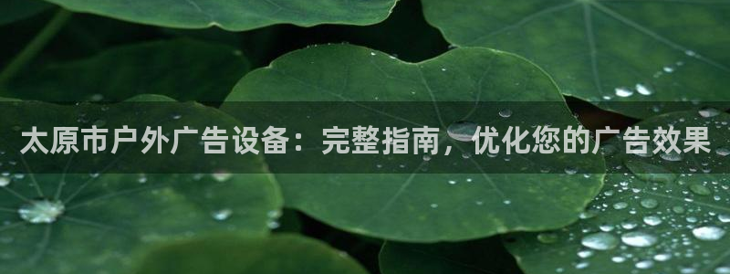 杏宇平台怎么样知乎：太原市户外广告设备：完整指南，优化您的广告效果