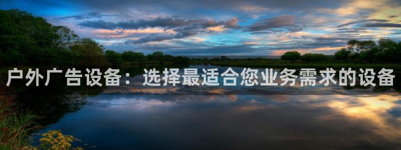 杏宇官方平台官网入口：户外广告设备：选择最适合您业务需求的设备