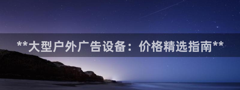 杏宇平台注册地址在哪里：**大型户外广告设备：价格精选指南**
