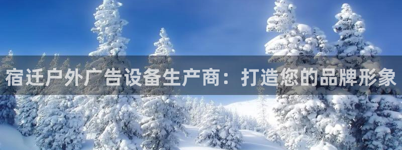杏宇平台招商电话号码：宿迁户外广告设备生产商：打造您的品牌形象