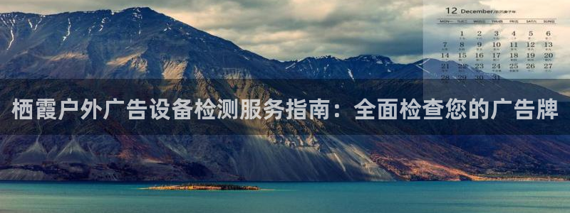 杏宇平台代理怎么赚钱快：栖霞户外广告设备检测服务指南：全面检查您的广告牌