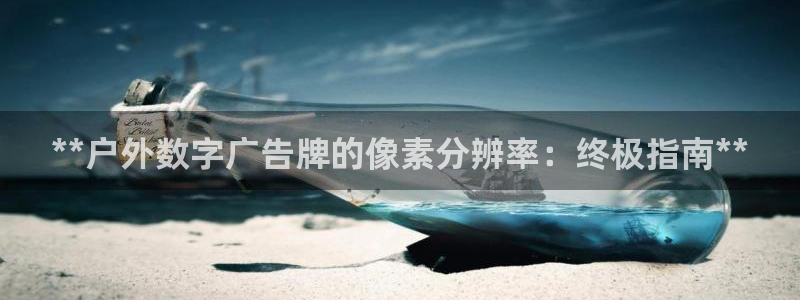 杏宇平台登陆：**户外数字广告牌的像素分辨率：终极指南**