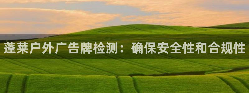 杏宇平台代理怎么赚钱：蓬莱户外广告牌检测：确保安全性和合规性