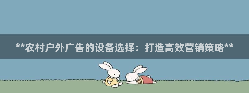 杏宇平台总代理电话：**农村户外广告的设备选择：打造高效营销策略**