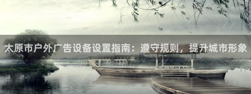 杏宇平台怎么样知乎：太原市户外广告设备设置指南：遵守规则，提升城市形象