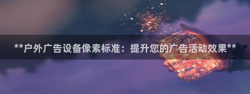 杏宇平台开户：**户外广告设备像素标准：提升您的广告活动效果**