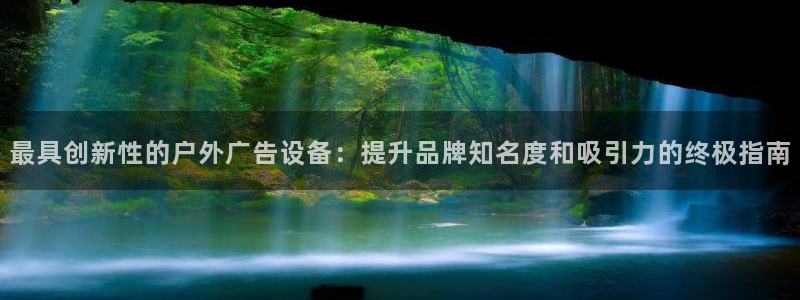 杏宇平台总代理：最具创新性的户外广告设备：提升品牌知名度和吸引力的终极指南