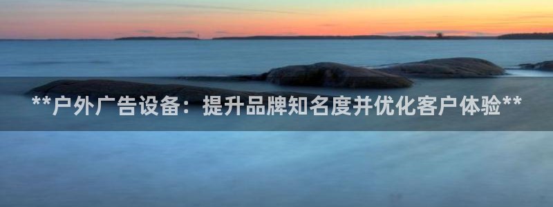 杏宇平台代理怎么样：**户外广告设备：提升品牌知名度并优化客户体验**