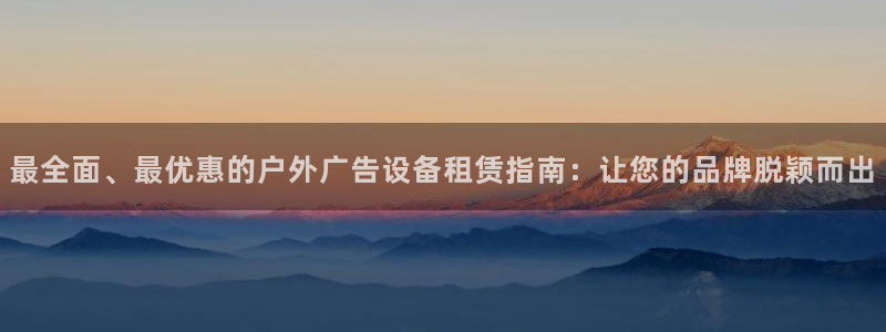 杏宇平台代理怎么赚钱的：最全面、最优惠的户外广告设备租赁指南：让您的品牌脱颖而出