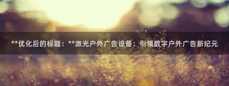杏宇平台代理：**优化后的标题：**激光户外广告设备：引领数字户外广告新纪元