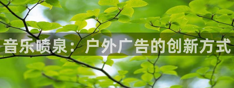 杏宇平台测速链接：音乐喷泉：户外广告的创新方式