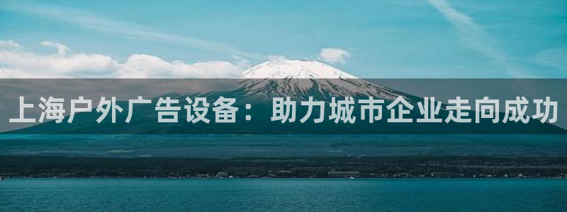 杏宇平台代理多少钱一次：上海户外广告设备：助力城市企业走向成功