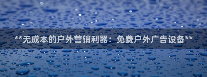 杏宇平台代理多少钱一个月：**无成本的户外营销利器：免费户外广告设备**