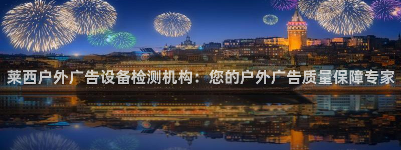 杏宇平台招商电话号码：莱西户外广告设备检测机构：您的户外广告质量保障专家