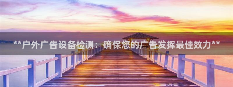 杏宇平台招商怎么样：**户外广告设备检测：确保您的广告发挥最佳效力**