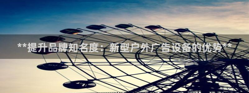 杏宇平台客服：**提升品牌知名度：新型户外广告设备的优势**