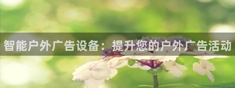 杏宇平台怎么样：智能户外广告设备：提升您的户外广告活动