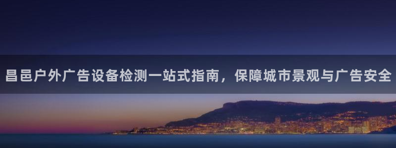 杏宇平台代理怎么赚钱：昌邑户外广告设备检测一站式指南，保障城市景观与广告安全