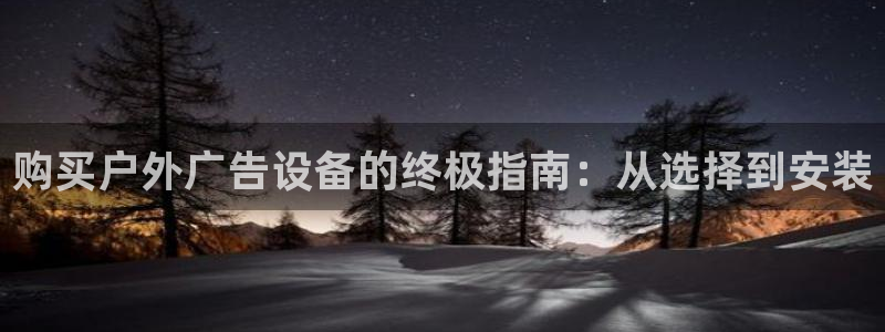 杏宇平台总代理：购买户外广告设备的终极指南：从选择到安装