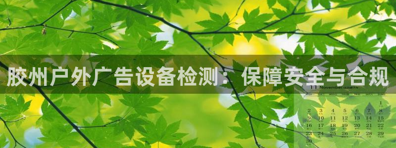 杏宇平台怎么样知乎：胶州户外广告设备检测：保障安全与合规