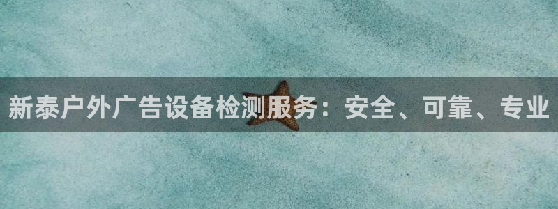 杏宇平台注册地址：新泰户外广告设备检测服务：安全、可靠、专业