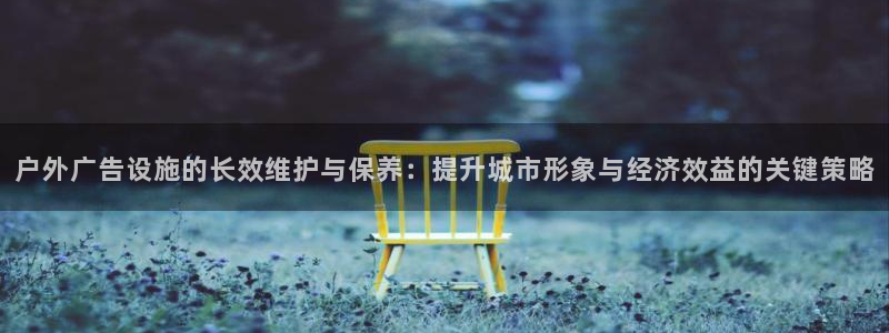 杏宇平台登录步骤：户外广告设施的长效维护