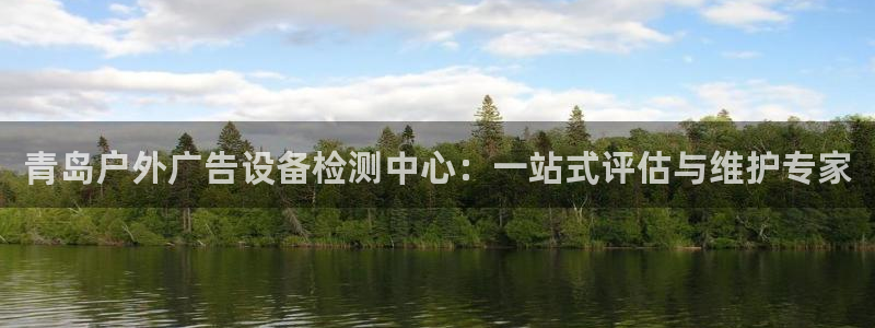 杏宇平台代理：青岛户外广告设备检测中心：一站式评估与维护专家