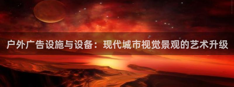 杏宇平台总代理：户外广告设施与设备：现代城市视觉景观的艺术升级