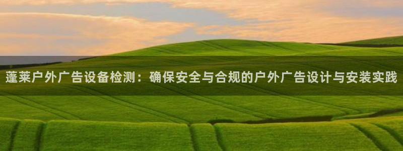 杏宇平台怎么样：蓬莱户外广告设备检测：确保安全与合规的户外广告设计与安装实践