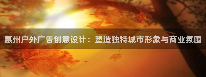 杏宇官方平台官网下载：惠州户外广告创意设计：塑造独特城市形象与商业氛围