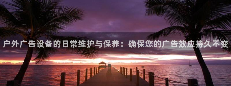 杏宇平台总代理电话：户外广告设备的日常维