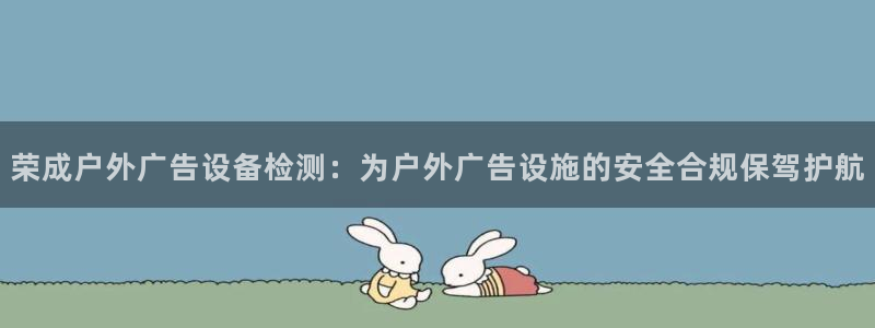 杏宇平台代理多少钱一次：荣成户外广告设备检测：为户外广告设施的安全合规保驾护航