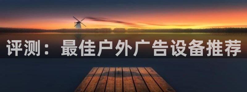 杏宇平台代理怎么样可靠吗：评测：最佳户外广告设备推荐